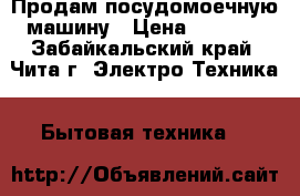 Продам посудомоечную машину › Цена ­ 5 000 - Забайкальский край, Чита г. Электро-Техника » Бытовая техника   